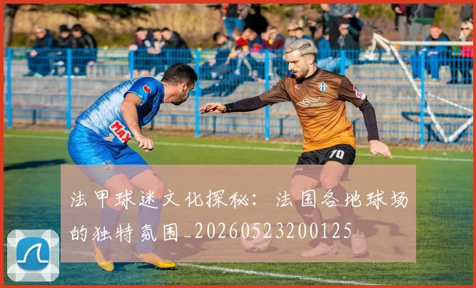 法甲球迷文化探秘:法国各地球场的独特氛围_20260523200125
