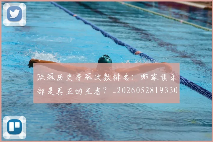 欧冠历史夺冠次数排名:哪家俱乐部是真正的王者?_20260528193305