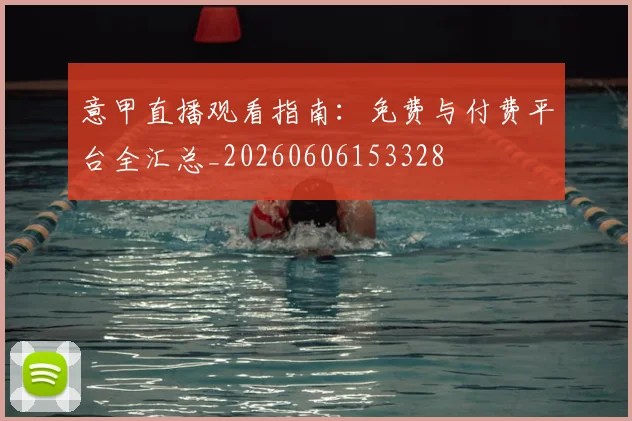 意甲直播观看指南:免费与付费平台全汇总_20260606153328