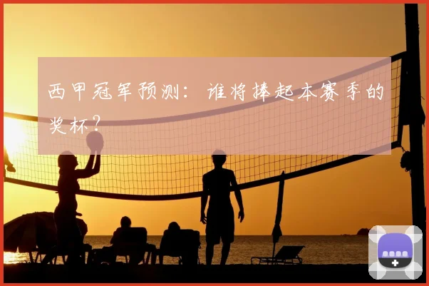 西甲冠军预测：谁将捧起本赛季的奖杯？