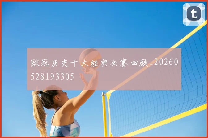 欧冠历史十大经典决赛回顾_20260528193305