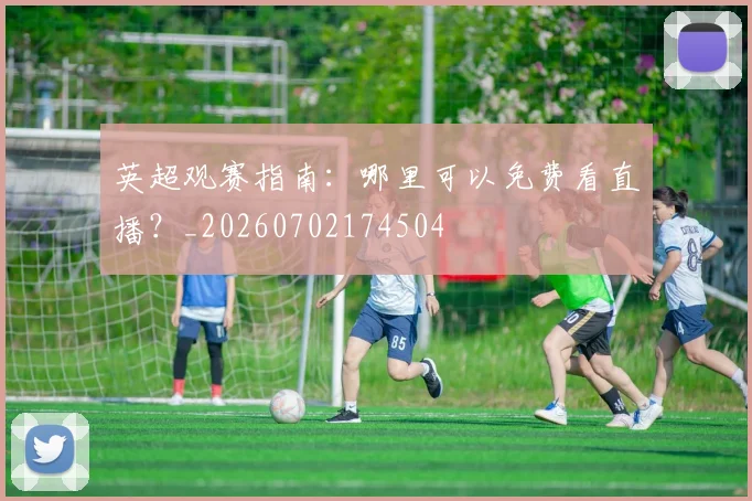 英超观赛指南：哪里可以免费看直播？_20260702174504