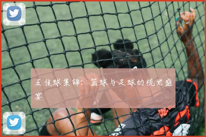 五佳球集锦:篮球与足球的视觉盛宴