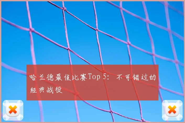 哈兰德最佳比赛Top 5:不可错过的经典战役