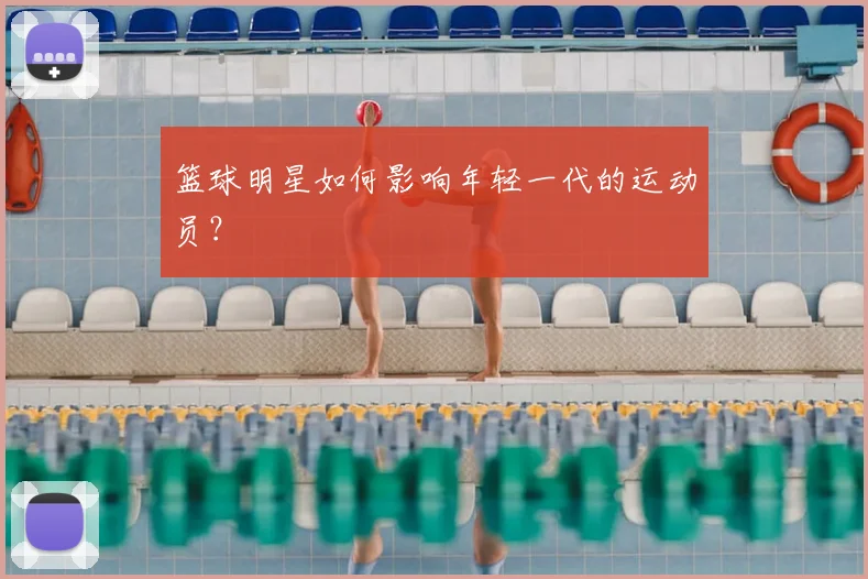 篮球明星如何影响年轻一代的运动员?